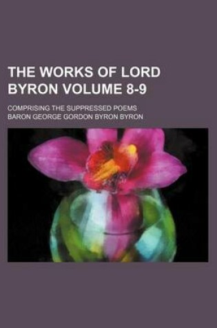 Cover of The Works of Lord Byron Volume 8-9; Comprising the Suppressed Poems