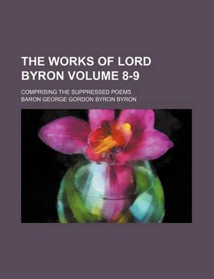 Book cover for The Works of Lord Byron Volume 8-9; Comprising the Suppressed Poems