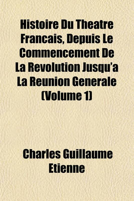 Book cover for Histoire Du Theatre Francais, Depuis Le Commencement de La Revolution Jusqu'a La Reunion Generale (Volume 1)