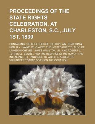 Book cover for Proceedings of the State Rights Celebration, at Charleston, S.C., July 1st, 1830; Containing the Speeches of the Hon. Wm. Drayton & Hon. R.Y. Hayne, Who Were the Invited Guests Also of Langdon Cheves, James Hamilton, Jr., and Robert J.