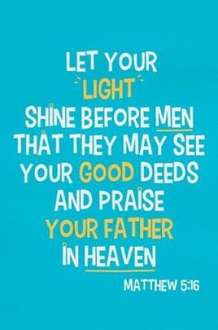 Cover of Let Your Light Shine Before Men That They May See Your Good Deeds and Praise Your Father in Heaven - Matthew 5