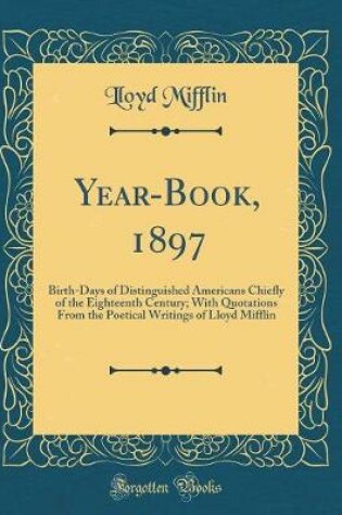 Cover of Year-Book, 1897: Birth-Days of Distinguished Americans Chiefly of the Eighteenth Century; With Quotations From the Poetical Writings of Lloyd Mifflin (Classic Reprint)