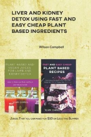 Cover of Liver and Kidney Detox Using Fast and Easy Cheap Plant Based Ingredients