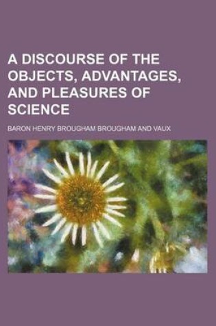 Cover of A Discourse of the Objects, Advantages, and Pleasures of Science