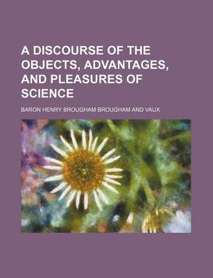 Book cover for A Discourse of the Objects, Advantages, and Pleasures of Science