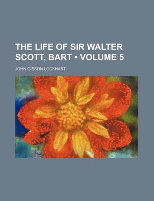 Book cover for The Life of Sir Walter Scott, Bart (Volume 5)