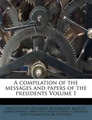 Book cover for A Compilation of the Messages and Papers of the Presidents Volume 1