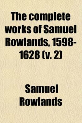 Cover of The Complete Works of Samuel Rowlands, 1598-1628 Volume 2; Now First Collected