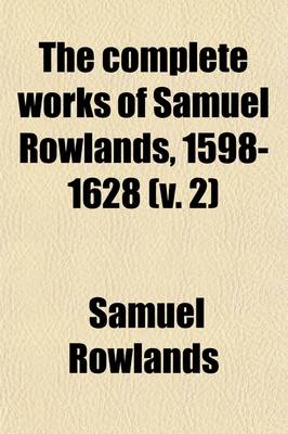 Book cover for The Complete Works of Samuel Rowlands, 1598-1628 Volume 2; Now First Collected