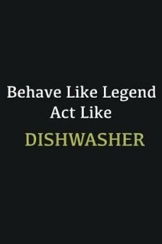 Cover of Behave like Legend Act Like dishwasher