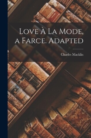Cover of Love À La Mode, a Farce. Adapted