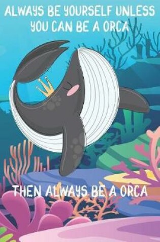 Cover of Always Be Yourself Unless You Can Be A Orcas Then Always Be A Orcas