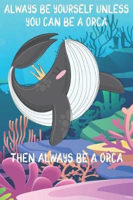 Book cover for Always Be Yourself Unless You Can Be A Orcas Then Always Be A Orcas