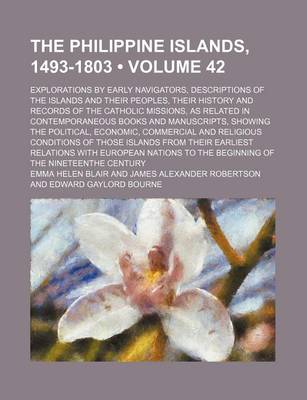 Book cover for The Philippine Islands, 1493-1803 (Volume 42); Explorations by Early Navigators, Descriptions of the Islands and Their Peoples, Their History and Records of the Catholic Missions, as Related in Contemporaneous Books and Manuscripts, Showing the Political,