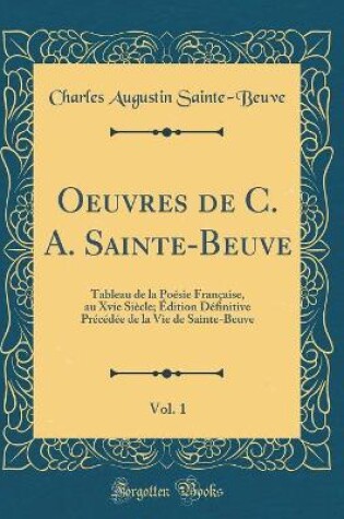 Cover of Oeuvres de C. A. Sainte-Beuve, Vol. 1: Tableau de la Poésie Française, au Xvie Siècle; Édition Définitive Précédée de la Vie de Sainte-Beuve (Classic Reprint)