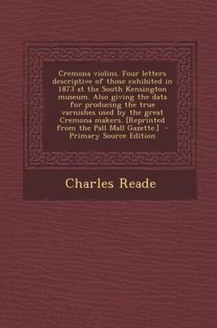 Cover of Cremona Violins. Four Letters Descriptive of Those Exhibited in 1873 at the South Kensington Museum. Also Giving the Data for Producing the True Varnishes Used by the Great Cremona Makers. [Reprinted from the Pall Mall Gazette.]
