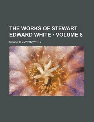 Book cover for The Works of Stewart Edward White (Volume 8)