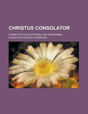 Book cover for Christus Consolator; Hymns for the Suffering and Sorrowing