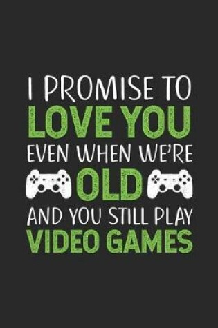 Cover of I Promise to Love You Even When We're Old and You Still Play Video Games