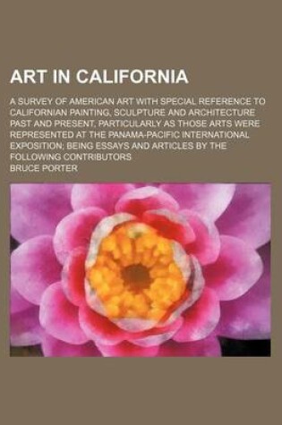 Cover of Art in California; A Survey of American Art with Special Reference to Californian Painting, Sculpture and Architecture Past and Present, Particularly as Those Arts Were Represented at the Panama-Pacific International Exposition; Being Essays and Articles