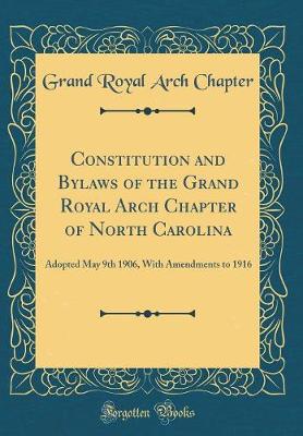 Book cover for Constitution and Bylaws of the Grand Royal Arch Chapter of North Carolina: Adopted May 9th 1906, With Amendments to 1916 (Classic Reprint)