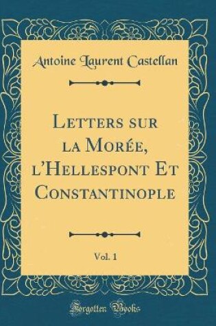 Cover of Letters Sur La Moree, l'Hellespont Et Constantinople, Vol. 1 (Classic Reprint)