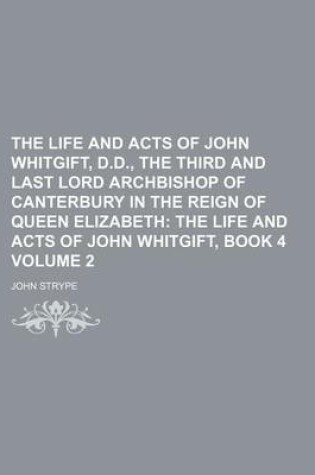 Cover of The Life and Acts of John Whitgift, D.D., the Third and Last Lord Archbishop of Canterbury in the Reign of Queen Elizabeth Volume 2