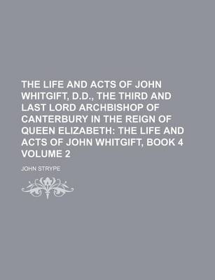 Book cover for The Life and Acts of John Whitgift, D.D., the Third and Last Lord Archbishop of Canterbury in the Reign of Queen Elizabeth Volume 2