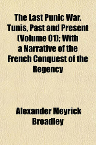 Cover of The Last Punic War. Tunis, Past and Present (Volume 01); With a Narrative of the French Conquest of the Regency