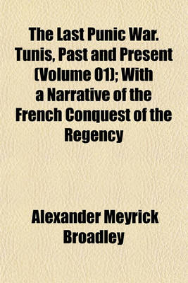 Book cover for The Last Punic War. Tunis, Past and Present (Volume 01); With a Narrative of the French Conquest of the Regency