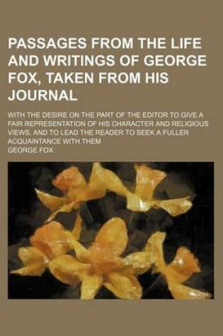 Cover of Passages from the Life and Writings of George Fox, Taken from His Journal; With the Desire on the Part of the Editor to Give a Fair Representation of His Character and Religious Views, and to Lead the Reader to Seek a Fuller Acquaintance