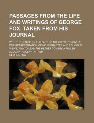 Book cover for Passages from the Life and Writings of George Fox, Taken from His Journal; With the Desire on the Part of the Editor to Give a Fair Representation of His Character and Religious Views, and to Lead the Reader to Seek a Fuller Acquaintance