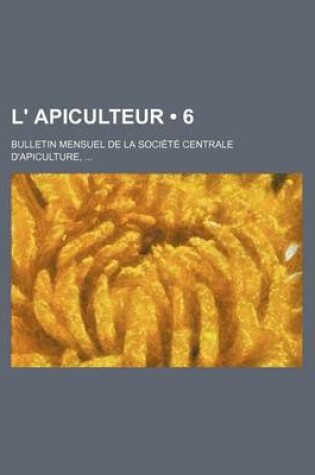 Cover of L' Apiculteur (6); Bulletin Mensuel de La Societe Centrale D'Apiculture