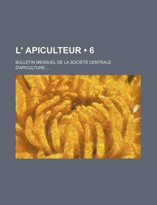 Book cover for L' Apiculteur (6); Bulletin Mensuel de La Societe Centrale D'Apiculture