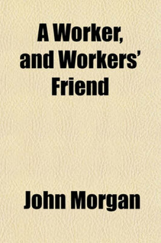 Cover of A Worker, and Workers' Friend; P.P. Stewart, as Mechanic, Teacher, and Missionary, as Inventor, Educationist, Reformer, and Philanthropist a Life Sketch