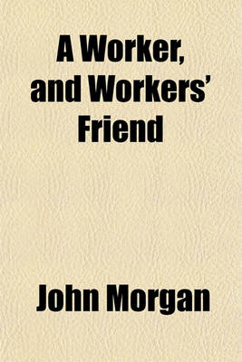 Book cover for A Worker, and Workers' Friend; P.P. Stewart, as Mechanic, Teacher, and Missionary, as Inventor, Educationist, Reformer, and Philanthropist a Life Sketch