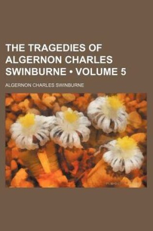 Cover of The Tragedies of Algernon Charles Swinburne (Volume 5 )