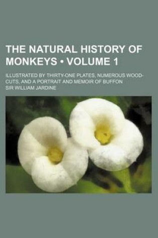 Cover of The Natural History of Monkeys (Volume 1); Illustrated by Thirty-One Plates, Numerous Wood-Cuts, and a Portrait and Memoir of Buffon