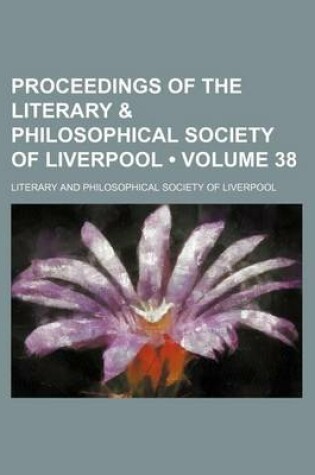 Cover of Proceedings of the Literary & Philosophical Society of Liverpool (Volume 38)