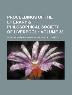 Book cover for Proceedings of the Literary & Philosophical Society of Liverpool (Volume 38)