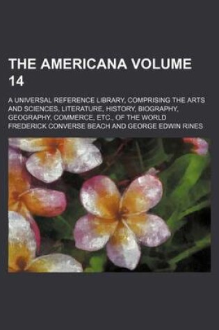 Cover of The Americana Volume 14; A Universal Reference Library, Comprising the Arts and Sciences, Literature, History, Biography, Geography, Commerce, Etc., of the World