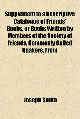 Book cover for Supplement to a Descriptive Catalogue of Friends' Books, or Books Written by Members of the Society of Friends, Commonly Called Quakers, from