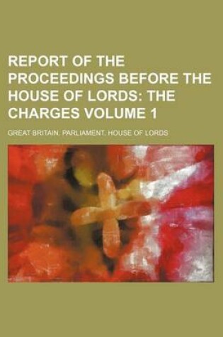 Cover of Report of the Proceedings Before the House of Lords Volume 1; The Charges