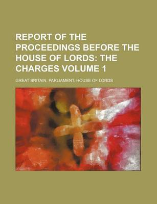 Book cover for Report of the Proceedings Before the House of Lords Volume 1; The Charges