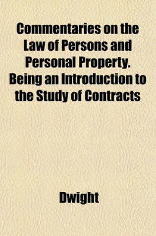 Cover of Commentaries on the Law of Persons and Personal Property. Being an Introduction to the Study of Contracts