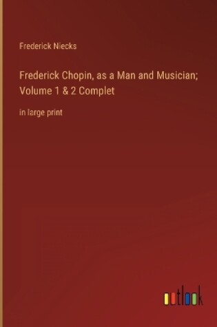 Cover of Frederick Chopin, as a Man and Musician; Volume 1 & 2 Complet