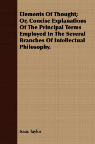 Cover of Elements Of Thought; Or, Concise Explanations Of The Principal Terms Employed In The Several Branches Of Intellectual Philosophy.