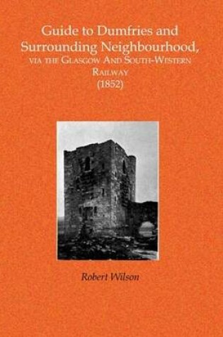 Cover of Guide to the South-Western Railway and Surrounding Neighbourhood in Ayr and Dumfriesshires Via the Glasgow And South-Western Railway (1852)