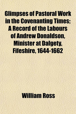 Book cover for Glimpses of Pastoral Work in the Covenanting Times; A Record of the Labours of Andrew Donaldson, Minister at Dalgety, Fifeshire, 1644-1662