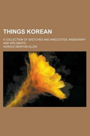 Cover of Things Korean; A Collection of Sketches and Anecdotes, Missionary and Diplomatic